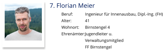 7. Florian Meier Beruf:		Ingenieur für Innenausbau, Dipl.-Ing. (FH) Alter:		41 Wohnort: 	Birnstengel 4 Ehrenämter:	Jugendleiter u.  Verwaltungsmitglied  FF Birnstengel